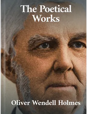 The Poetical Works of Oliver Wendell Holmes, Oliver Wendell Holmes