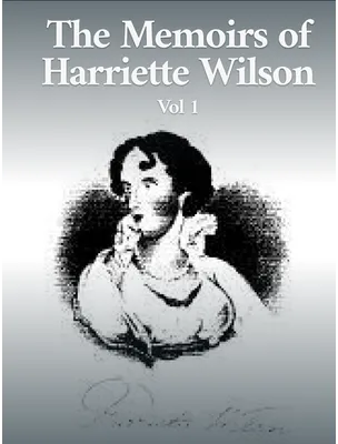The Memoirs of Harriette Wilson Vol. 1, Harriette Wilson