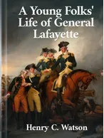 A Young Folks' Life of General Lafayette, Henry C. Watson