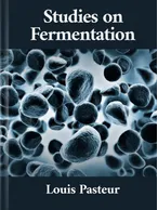 Studies on Fermentation, Louis Pasteur