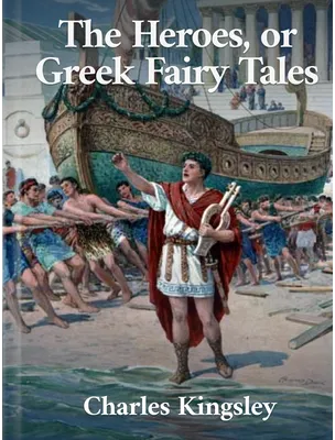 The Heroes, or Greek Fairy Tales, Charles Kingsley