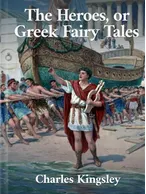 The Heroes, or Greek Fairy Tales, Charles Kingsley