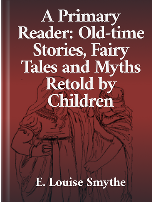 A Primary Reader: Old-Time Stories, Fairy Tales and Myths Retold by Children