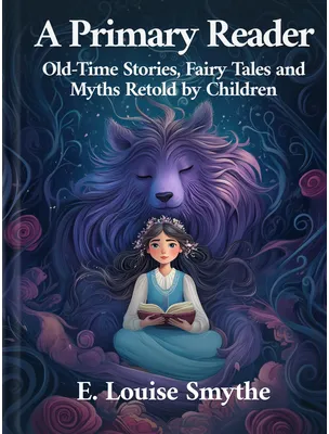 A Primary Reader: Old-Time Stories, Fairy Tales and Myths Retold by Children, E. Louise Smythe