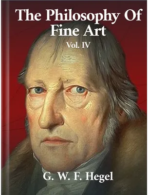 The Philosophy of Fine Art Volume IV, Georg Wilhelm Hegel