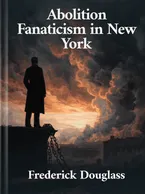Abolition Fanaticism in New York, Frederick Douglass