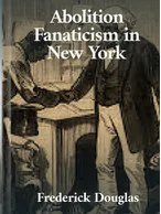 Abolition Fanaticism in New York, Frederick Douglass