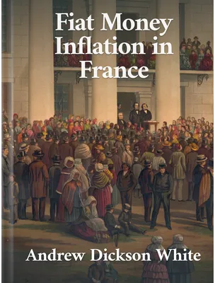 Fiat Money Inflation in France, Andrew Dickson White