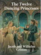 The Twelve Dancing Princesses, Jacob and Wilhelm Grimm