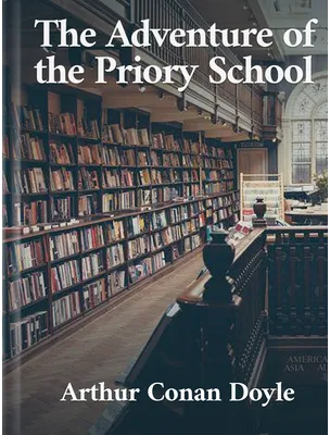 The Adventure of the Priory School , Arthur Conan Doyle