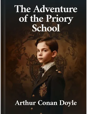 The Adventure of the Priory School , Arthur Conan Doyle