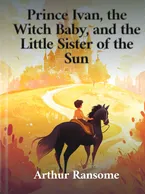 Prince Ivan, the Witch Baby, and the Little Sister of the Sun, Arthur Ransome