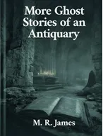 More Ghost Stories of an Antiquary, M. R. James