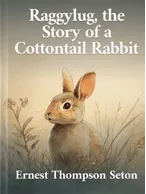 Raggylug, the Story of a Cottontail Rabbit, Ernest Thompson Seton
