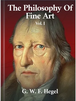 The Philosophy of Fine Art  Volume I, Georg Wilhelm Hegel