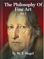The Philosophy of Fine Art  Volume I, Georg Wilhelm Hegel