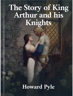 The Story of King Arthur and his Knights, Howard Pyle