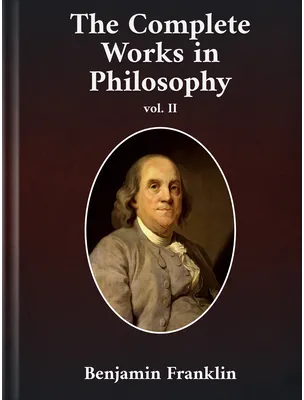 The Complete Works in Philosophy Volume II, Benjamin Franklin