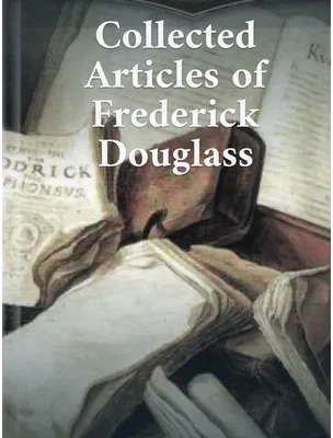 Collected Articles of Frederick Douglass, Frederick Douglass