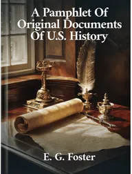 A Pamphlet Of Original Documents Of U.S. History, E. G. Foster