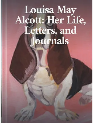 Louisa May Alcott: Her Life, Letters, and Journals, Louisa May Alcott