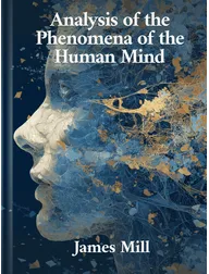 Analysis of the Phenomena of the Human Mind, James Mill