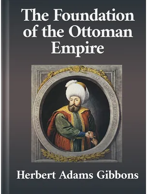 The Foundation of the Ottoman Empire, Herbert Adams Gibbons