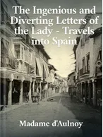The Ingenious and Diverting Letters of the Lady — Travels into Spain, Madame d'Aulnoy