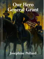 Our Hero General U.S. Grant, Josephine Pollard