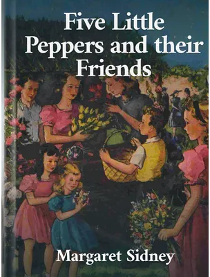 Five Little Peppers and Their Friends, Margaret Sidney