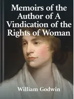 Memoirs of the Author of a Vindication of the Rights of Woman, William Godwin