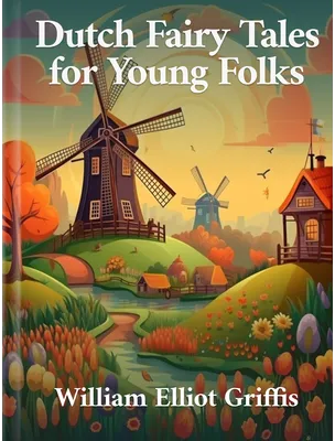 Dutch Fairy Tales for Young Folks, William Elliot Griffis