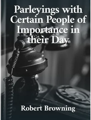 Parleyings with Certain People of Importance in their Day, Robert Browning