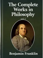 The Complete Works in Philosophy Volume I, Benjamin Franklin