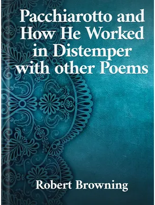 Pacchiarotto and How He Worked in Distemper with other Poems, Robert Browning