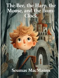 The Bee, the Harp, the Mouse, and the Bum-Clock, Seumas MacManus