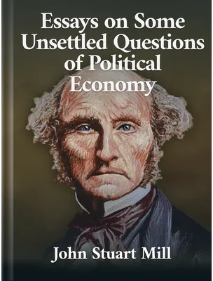 Essays on Some Unsettled Questions of Political Economy, John Stuart Mill