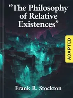 "The Philosophy of Relative Existences" (adapted), Frank R. Stockton