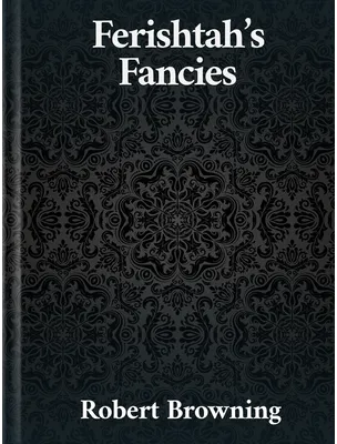 Ferishtah’s Fancies, Robert Browning