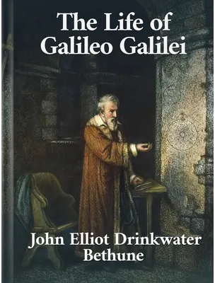 The Life of Galileo Galilei, John Elliot Drinkwater Bethune