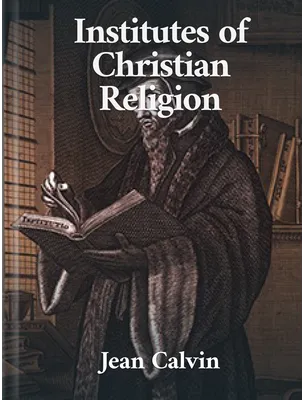 The Institutes of the Christian Religion, Jean Calvin