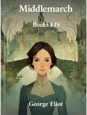 Middlemarch, Books I-IV, George Eliot