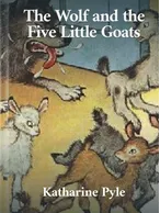 The Wolf and the Five Little Goats Katharine Pyle