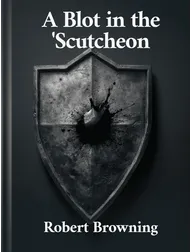A Blot in the ‘Scutcheon, Robert Browning