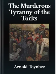 “The Murderous Tyranny of the Turks”, Arnold J. Toynbee