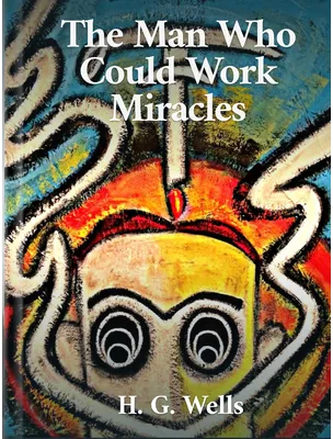 The Man Who Could Work Miracles, H. G. Wells