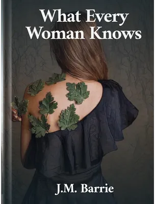 What Every Woman Knows, J. M. Barrie