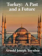 Turkey: A Past and a Future, Arnold J. Toynbee