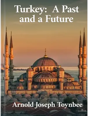 Turkey: A Past and a Future, Arnold J. Toynbee