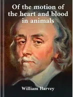 On the Motion of the Heart and Blood in Animals William Harvey